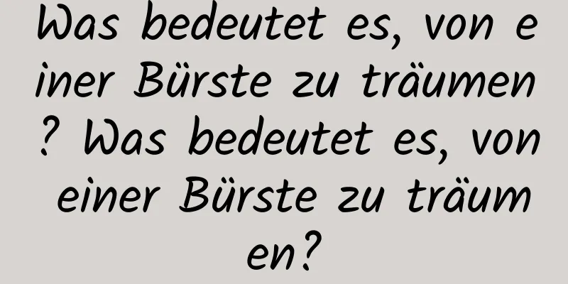 Was bedeutet es, von einer Bürste zu träumen? Was bedeutet es, von einer Bürste zu träumen?