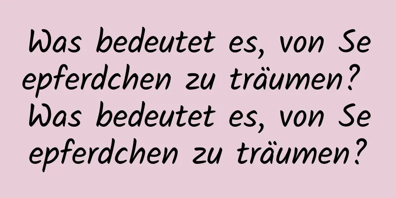 Was bedeutet es, von Seepferdchen zu träumen? Was bedeutet es, von Seepferdchen zu träumen?