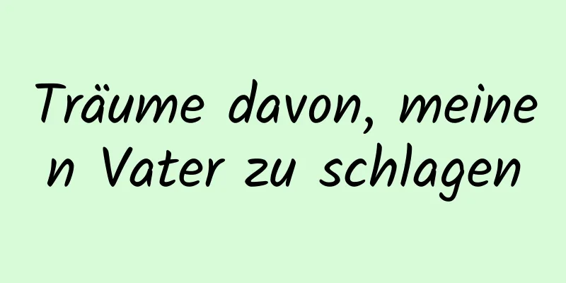 Träume davon, meinen Vater zu schlagen