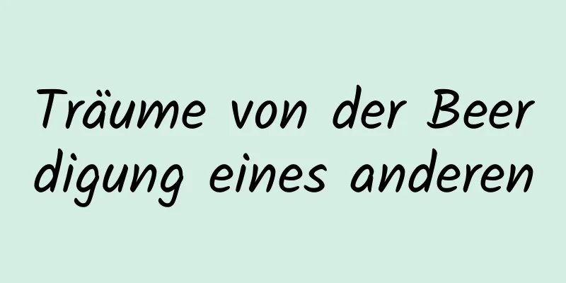 Träume von der Beerdigung eines anderen