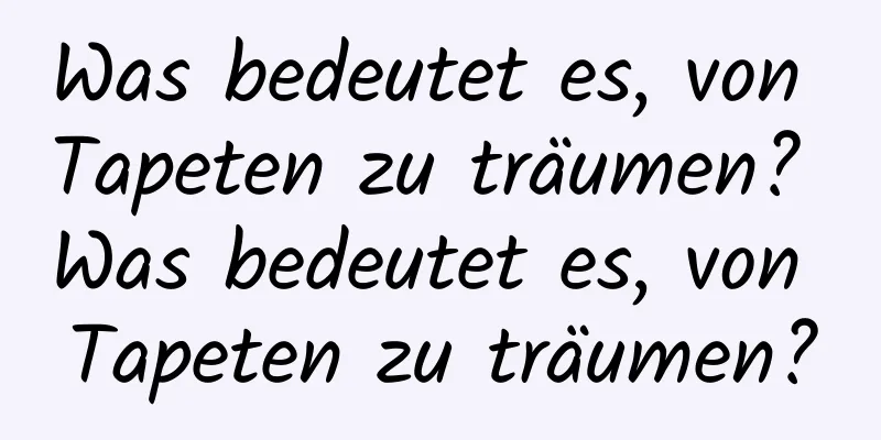 Was bedeutet es, von Tapeten zu träumen? Was bedeutet es, von Tapeten zu träumen?