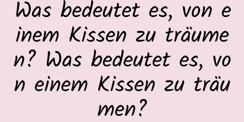 Was bedeutet es, von einem Kissen zu träumen? Was bedeutet es, von einem Kissen zu träumen?