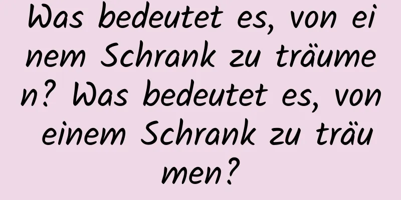 Was bedeutet es, von einem Schrank zu träumen? Was bedeutet es, von einem Schrank zu träumen?