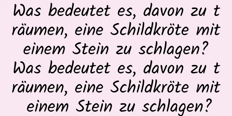 Was bedeutet es, davon zu träumen, eine Schildkröte mit einem Stein zu schlagen? Was bedeutet es, davon zu träumen, eine Schildkröte mit einem Stein zu schlagen?