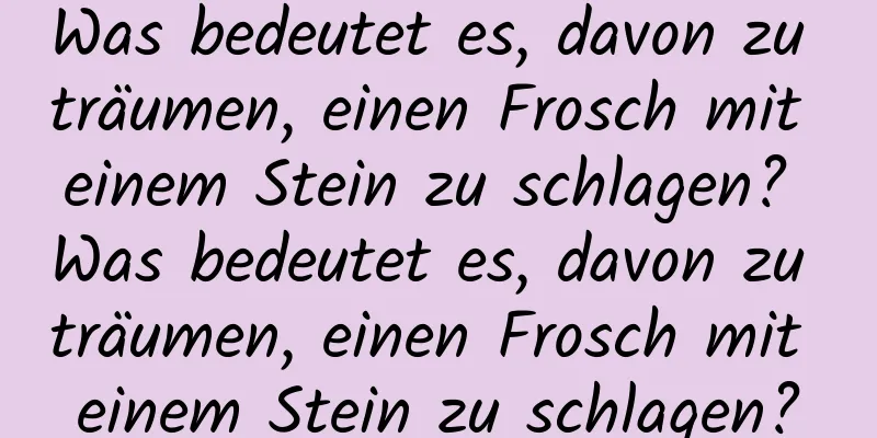 Was bedeutet es, davon zu träumen, einen Frosch mit einem Stein zu schlagen? Was bedeutet es, davon zu träumen, einen Frosch mit einem Stein zu schlagen?