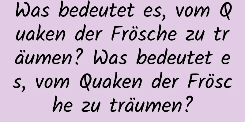 Was bedeutet es, vom Quaken der Frösche zu träumen? Was bedeutet es, vom Quaken der Frösche zu träumen?