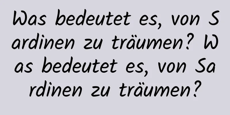 Was bedeutet es, von Sardinen zu träumen? Was bedeutet es, von Sardinen zu träumen?