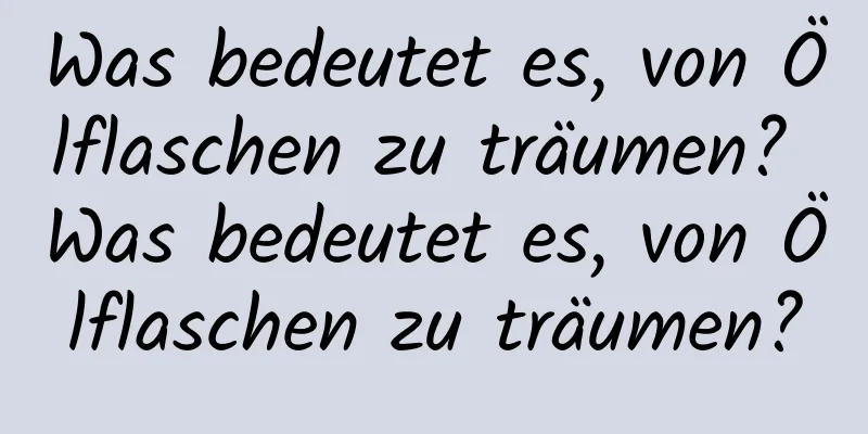 Was bedeutet es, von Ölflaschen zu träumen? Was bedeutet es, von Ölflaschen zu träumen?