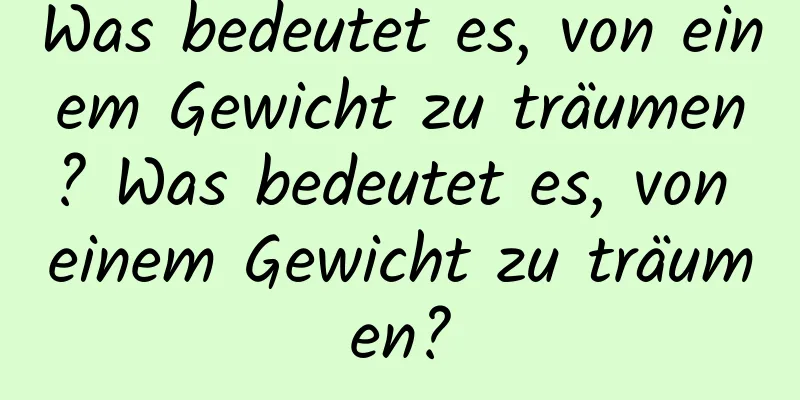 Was bedeutet es, von einem Gewicht zu träumen? Was bedeutet es, von einem Gewicht zu träumen?