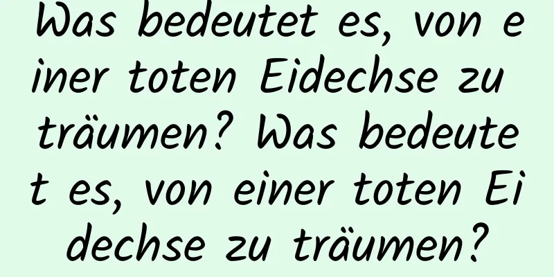 Was bedeutet es, von einer toten Eidechse zu träumen? Was bedeutet es, von einer toten Eidechse zu träumen?