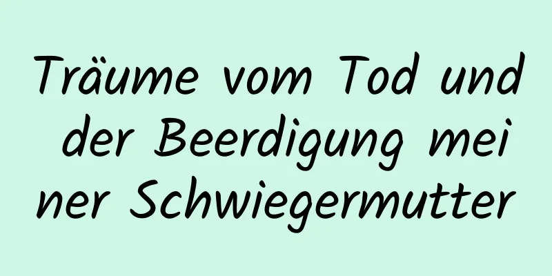 Träume vom Tod und der Beerdigung meiner Schwiegermutter