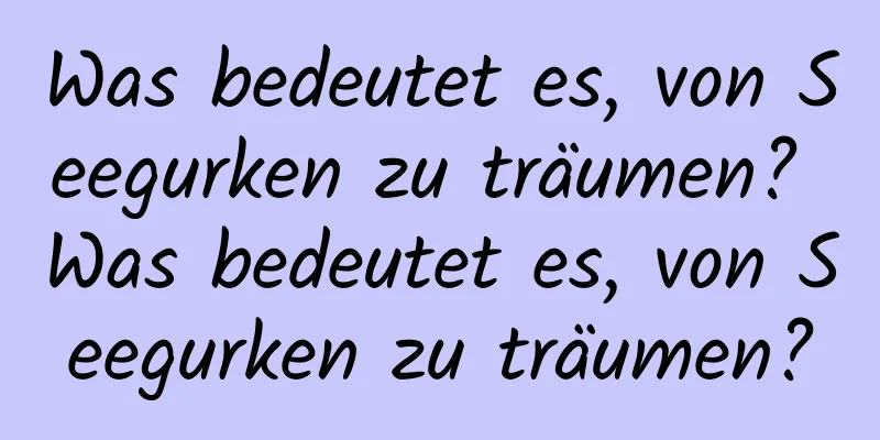 Was bedeutet es, von Seegurken zu träumen? Was bedeutet es, von Seegurken zu träumen?