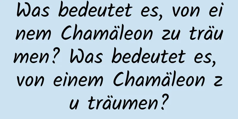 Was bedeutet es, von einem Chamäleon zu träumen? Was bedeutet es, von einem Chamäleon zu träumen?