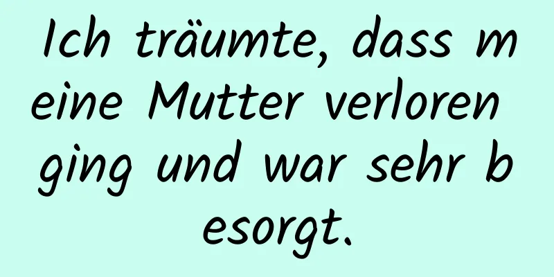 Ich träumte, dass meine Mutter verloren ging und war sehr besorgt.