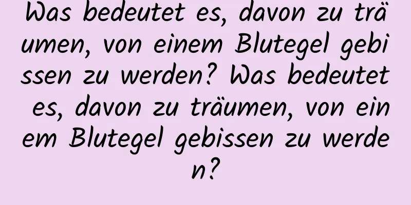 Was bedeutet es, davon zu träumen, von einem Blutegel gebissen zu werden? Was bedeutet es, davon zu träumen, von einem Blutegel gebissen zu werden?