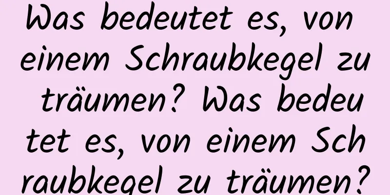 Was bedeutet es, von einem Schraubkegel zu träumen? Was bedeutet es, von einem Schraubkegel zu träumen?