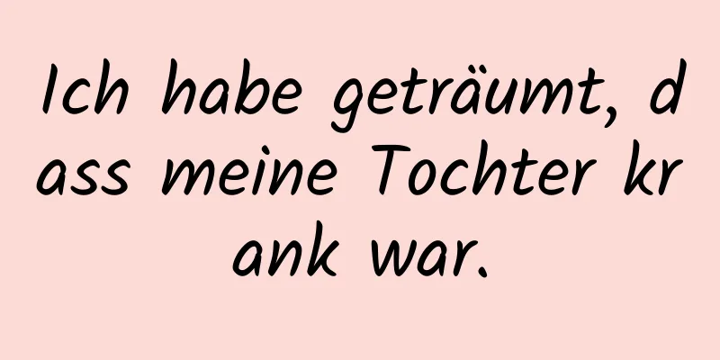 Ich habe geträumt, dass meine Tochter krank war.