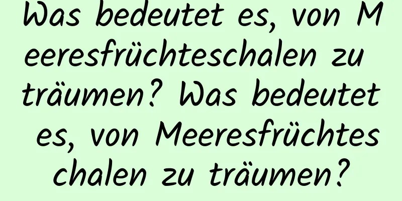 Was bedeutet es, von Meeresfrüchteschalen zu träumen? Was bedeutet es, von Meeresfrüchteschalen zu träumen?