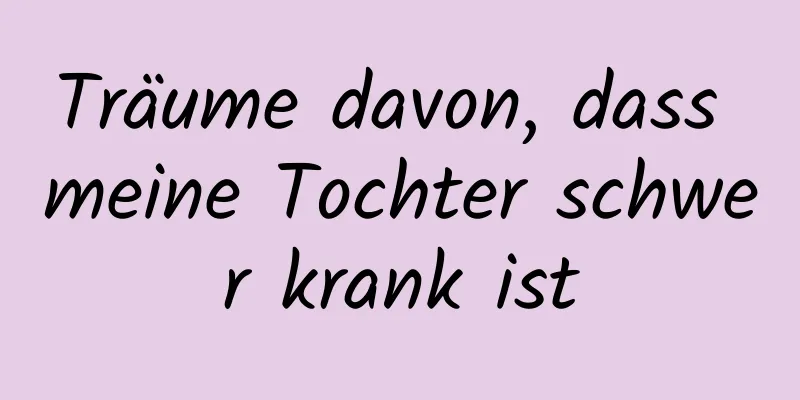 Träume davon, dass meine Tochter schwer krank ist