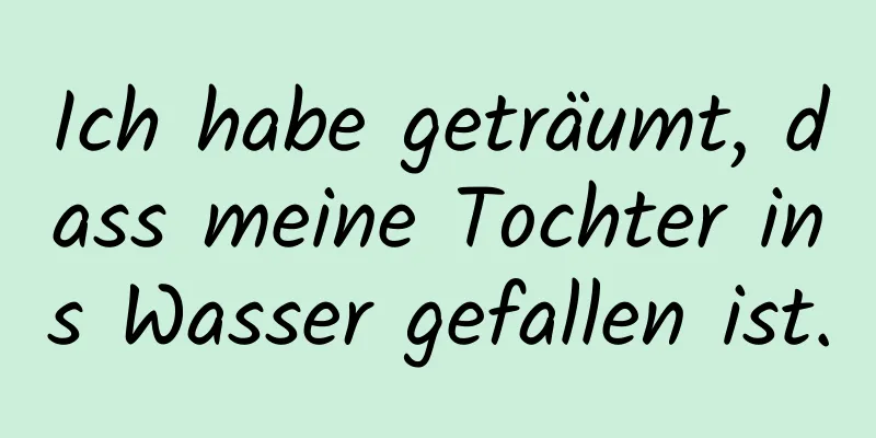 Ich habe geträumt, dass meine Tochter ins Wasser gefallen ist.