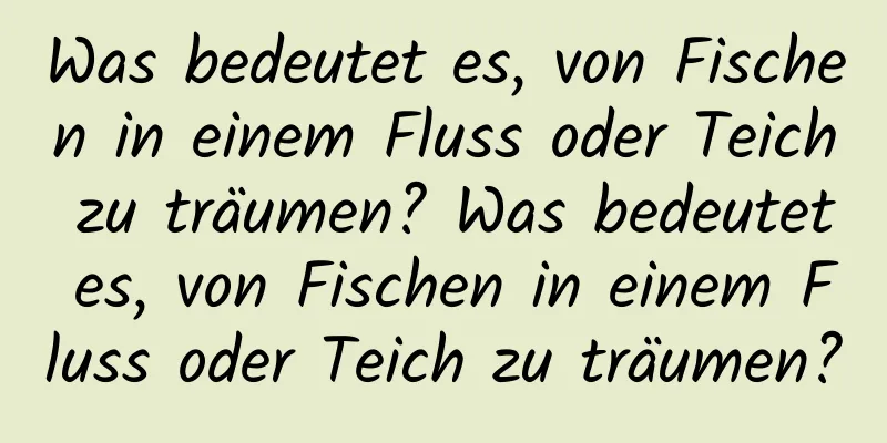 Was bedeutet es, von Fischen in einem Fluss oder Teich zu träumen? Was bedeutet es, von Fischen in einem Fluss oder Teich zu träumen?