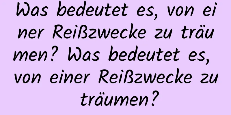 Was bedeutet es, von einer Reißzwecke zu träumen? Was bedeutet es, von einer Reißzwecke zu träumen?