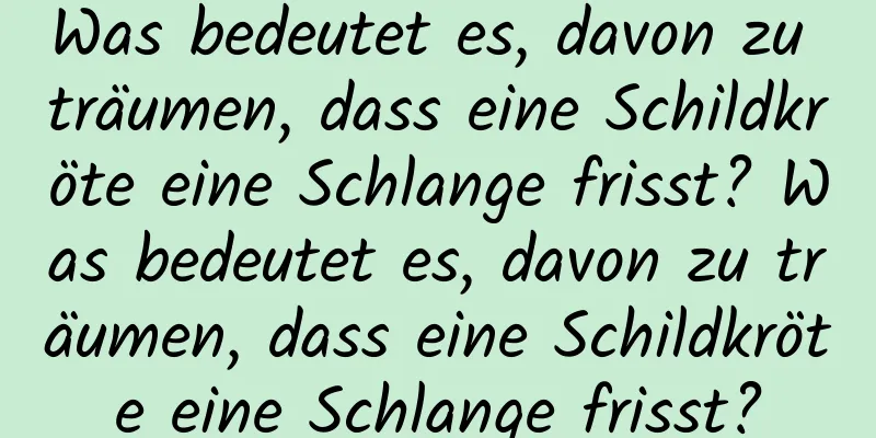 Was bedeutet es, davon zu träumen, dass eine Schildkröte eine Schlange frisst? Was bedeutet es, davon zu träumen, dass eine Schildkröte eine Schlange frisst?