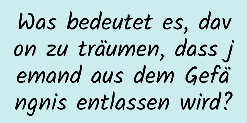 Was bedeutet es, davon zu träumen, dass jemand aus dem Gefängnis entlassen wird?