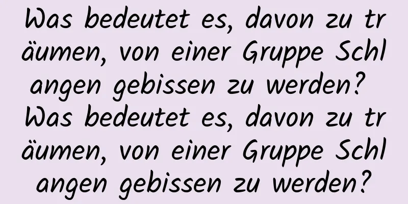 Was bedeutet es, davon zu träumen, von einer Gruppe Schlangen gebissen zu werden? Was bedeutet es, davon zu träumen, von einer Gruppe Schlangen gebissen zu werden?