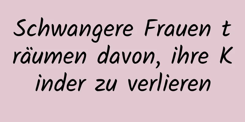 Schwangere Frauen träumen davon, ihre Kinder zu verlieren