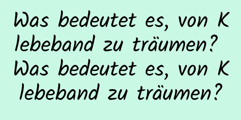 Was bedeutet es, von Klebeband zu träumen? Was bedeutet es, von Klebeband zu träumen?