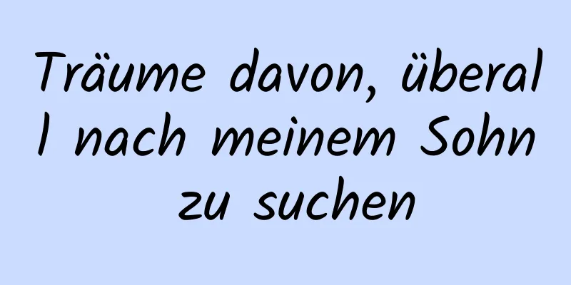 Träume davon, überall nach meinem Sohn zu suchen