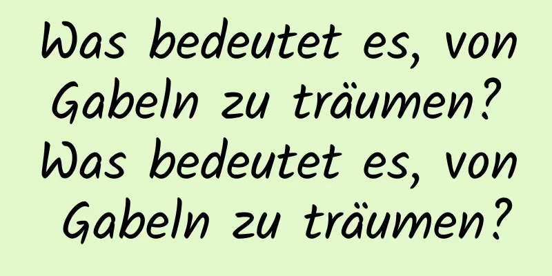 Was bedeutet es, von Gabeln zu träumen? Was bedeutet es, von Gabeln zu träumen?