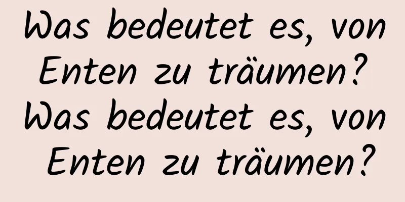 Was bedeutet es, von Enten zu träumen? Was bedeutet es, von Enten zu träumen?