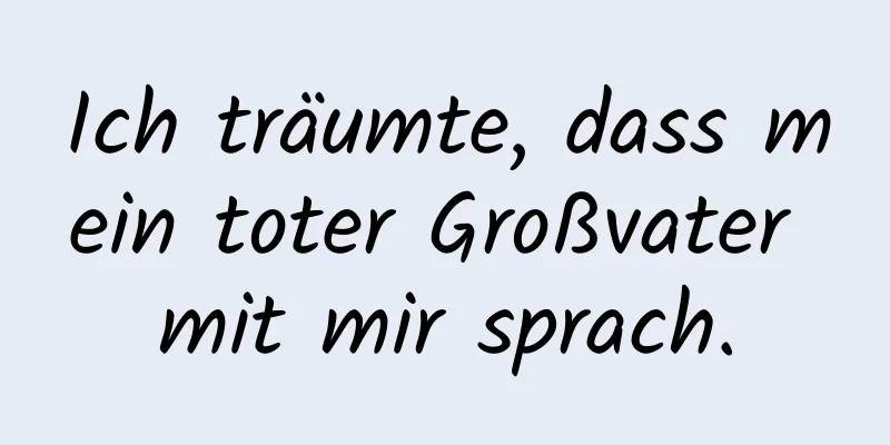 Ich träumte, dass mein toter Großvater mit mir sprach.