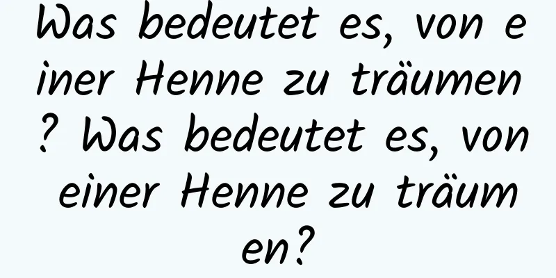 Was bedeutet es, von einer Henne zu träumen? Was bedeutet es, von einer Henne zu träumen?