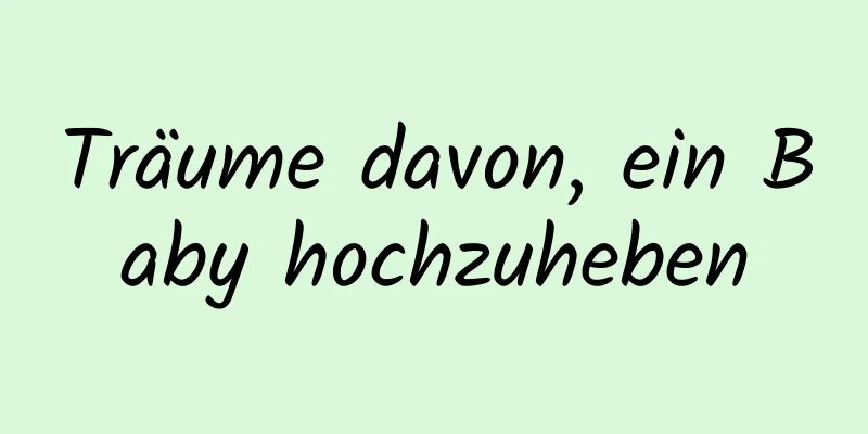 Träume davon, ein Baby hochzuheben