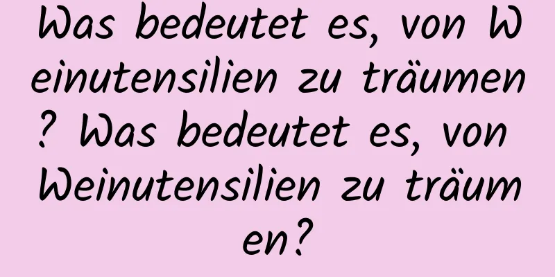 Was bedeutet es, von Weinutensilien zu träumen? Was bedeutet es, von Weinutensilien zu träumen?