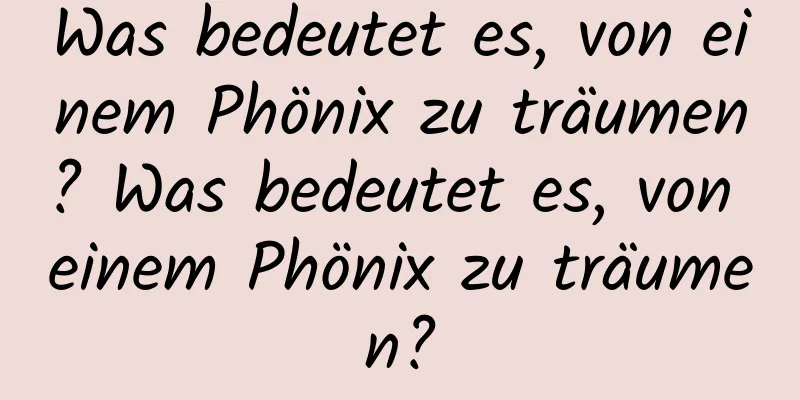 Was bedeutet es, von einem Phönix zu träumen? Was bedeutet es, von einem Phönix zu träumen?