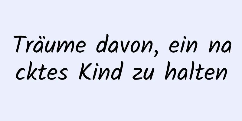 Träume davon, ein nacktes Kind zu halten