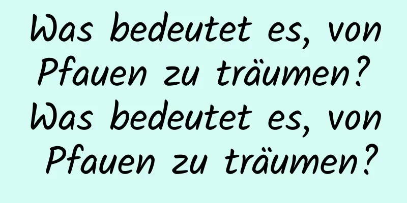 Was bedeutet es, von Pfauen zu träumen? Was bedeutet es, von Pfauen zu träumen?