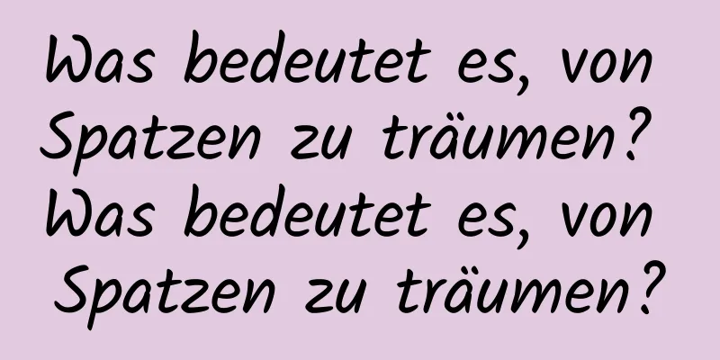 Was bedeutet es, von Spatzen zu träumen? Was bedeutet es, von Spatzen zu träumen?