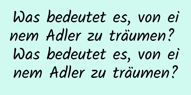 Was bedeutet es, von einem Adler zu träumen? Was bedeutet es, von einem Adler zu träumen?