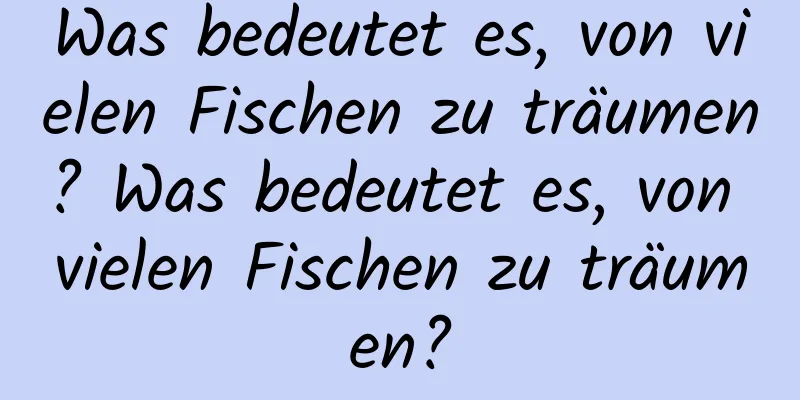 Was bedeutet es, von vielen Fischen zu träumen? Was bedeutet es, von vielen Fischen zu träumen?