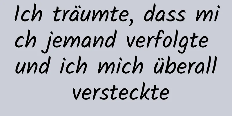 Ich träumte, dass mich jemand verfolgte und ich mich überall versteckte