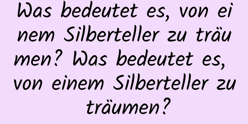 Was bedeutet es, von einem Silberteller zu träumen? Was bedeutet es, von einem Silberteller zu träumen?