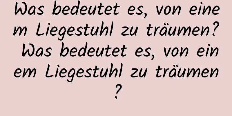 Was bedeutet es, von einem Liegestuhl zu träumen? Was bedeutet es, von einem Liegestuhl zu träumen?