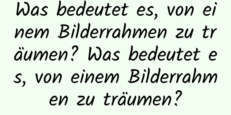 Was bedeutet es, von einem Bilderrahmen zu träumen? Was bedeutet es, von einem Bilderrahmen zu träumen?