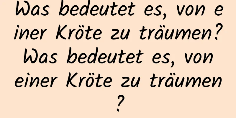 Was bedeutet es, von einer Kröte zu träumen? Was bedeutet es, von einer Kröte zu träumen?