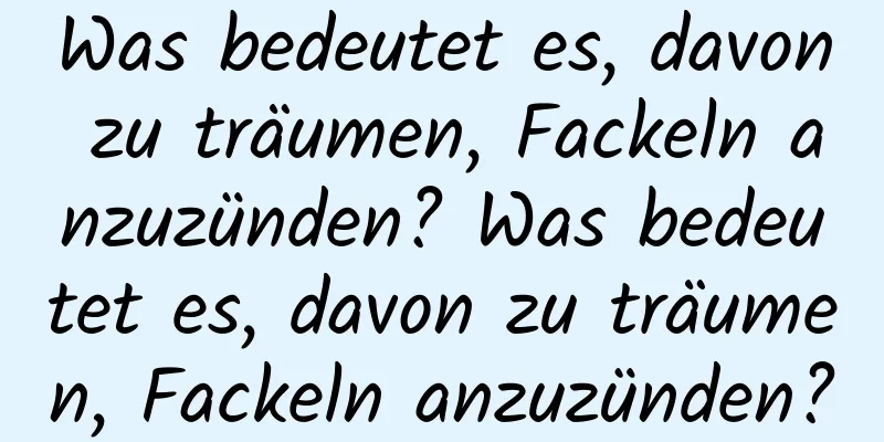 Was bedeutet es, davon zu träumen, Fackeln anzuzünden? Was bedeutet es, davon zu träumen, Fackeln anzuzünden?